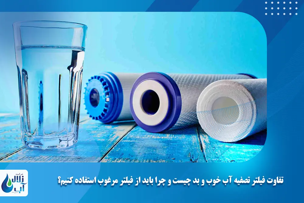 تفاوت فیلتر تصفیه آب خوب و بد چیست و چرا باید از فیلتر مرغوب استفاده کنیم؟