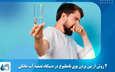 2 روش از بین بردن بوی نامطبوع در دستگاه تصفیه آب خانگی