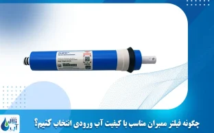 چگونه فیلتر ممبران مناسب با کیفیت آب ورودی انتخاب کنیم؟
